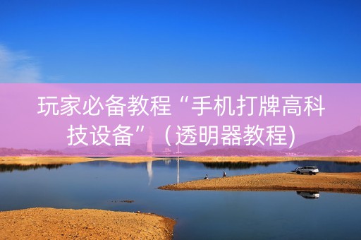 玩家必备教程“手机打牌高科技设备”（透明器教程)