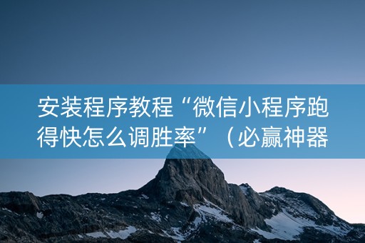 安装程序教程“微信小程序跑得快怎么调胜率”（必赢神器免费安装)