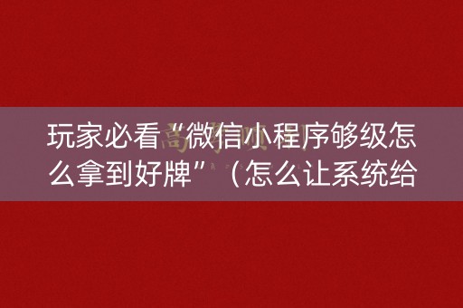 玩家必看“微信小程序够级怎么拿到好牌”（怎么让系统给你发好牌)