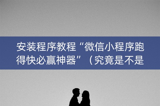 安装程序教程“微信小程序跑得快必赢神器”（究竟是不是有挂)