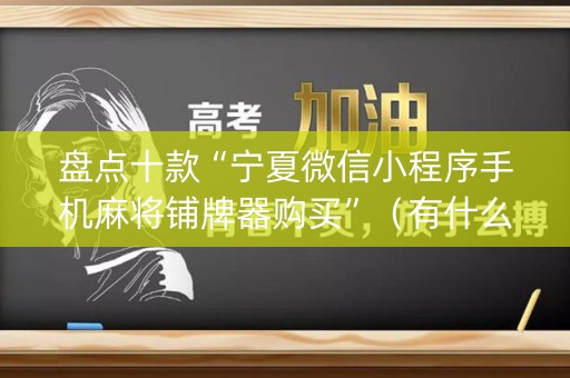 盘点十款“宁夏微信小程序手机麻将铺牌器购买”（有什么规律)