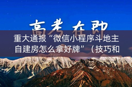 重大通报“微信小程序斗地主自建房怎么拿好牌”（技巧和打好牌方法)