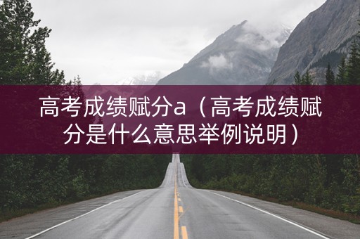 高考成绩赋分a（高考成绩赋分是什么意思举例说明）