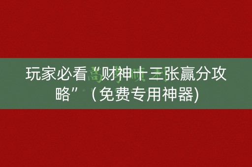 玩家必看“财神十三张赢分攻略”（免费专用神器)
