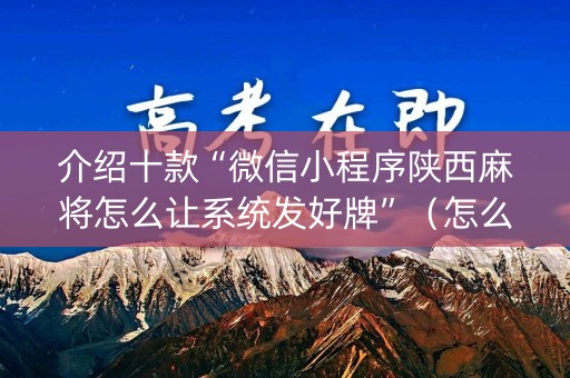 介绍十款“微信小程序陕西麻将怎么让系统发好牌”（怎么提高胜率)