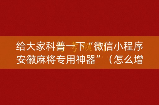 给大家科普一下“微信小程序安徽麻将专用神器”（怎么增加胜率)