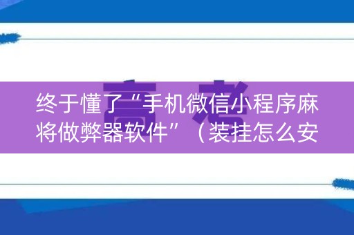 终于懂了“手机微信小程序麻将做弊器软件”（装挂怎么安装)