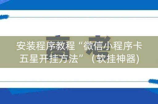 安装程序教程“微信小程序卡五星开挂方法”（软挂神器)