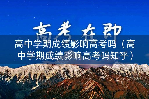高中学期成绩影响高考吗（高中学期成绩影响高考吗知乎）