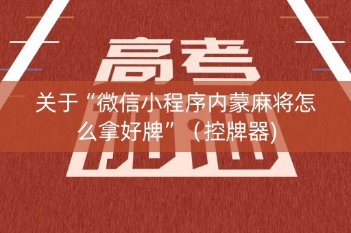 关于“微信小程序内蒙麻将怎么拿好牌”（控牌器)