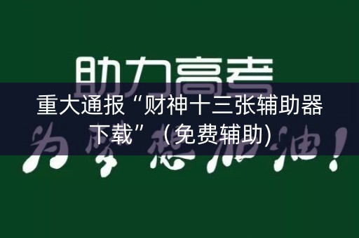 重大通报“财神十三张辅助器下载”（免费辅助)