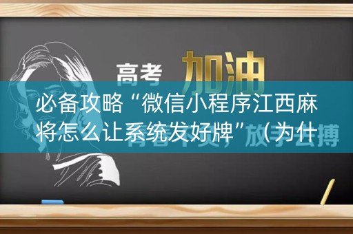必备攻略“微信小程序江西麻将怎么让系统发好牌”（为什么有人一直赢)