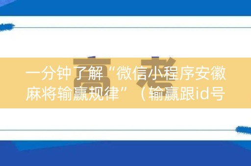 一分钟了解“微信小程序安徽麻将输赢规律”（输赢跟id号有关系吗)
