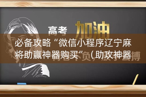 必备攻略“微信小程序辽宁麻将助赢神器购买”（助攻神器)