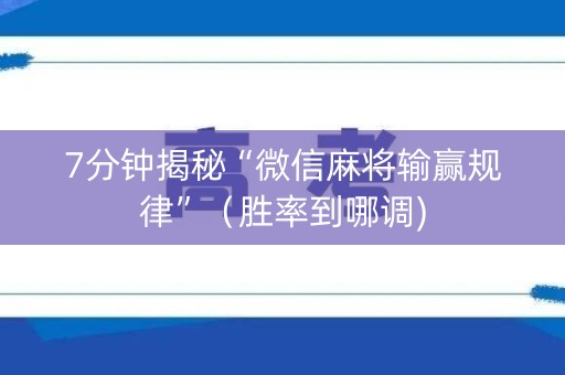 7分钟揭秘“微信麻将输赢规律”（胜率到哪调)