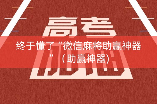 终于懂了“微信麻将助赢神器”（助赢神器)