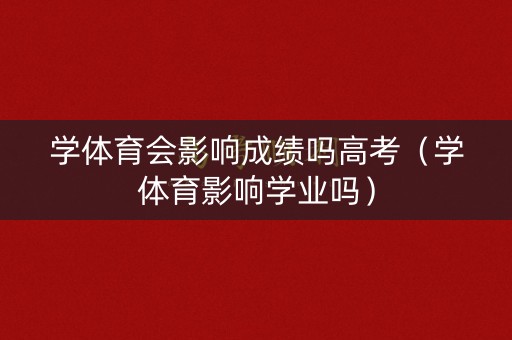学体育会影响成绩吗高考（学体育影响学业吗）