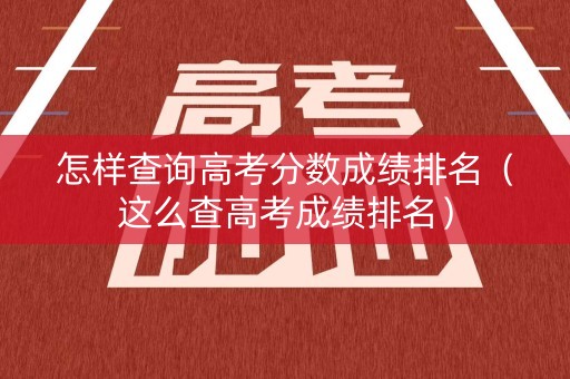怎样查询高考分数成绩排名（这么查高考成绩排名）