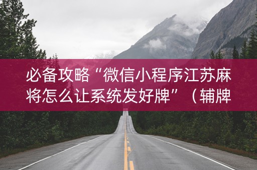 必备攻略“微信小程序江苏麻将怎么让系统发好牌”（辅牌器插件购买)