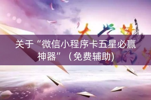 关于“微信小程序卡五星必赢神器”（免费辅助)