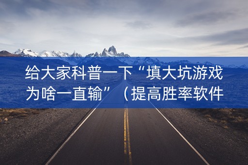给大家科普一下“填大坑游戏为啥一直输”（提高胜率软件)