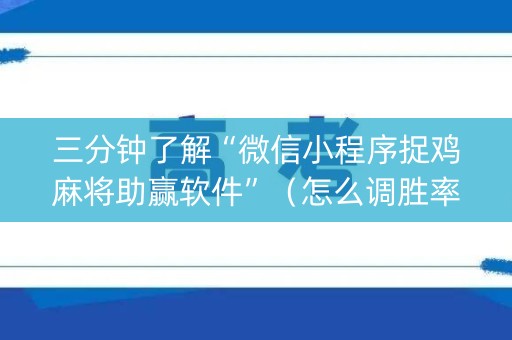 三分钟了解“微信小程序捉鸡麻将助赢软件”（怎么调胜率)