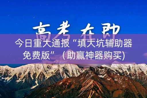 今日重大通报“填大坑辅助器免费版”（助赢神器购买)