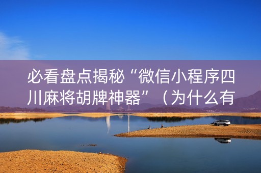 必看盘点揭秘“微信小程序四川麻将胡牌神器”（为什么有人一直赢)