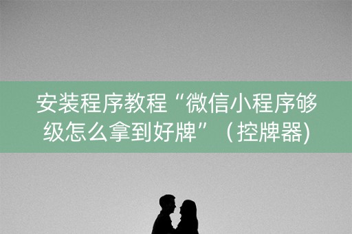 安装程序教程“微信小程序够级怎么拿到好牌”（控牌器)