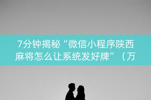 7分钟揭秘“微信小程序陕西麻将怎么让系统发好牌”（万能开挂神器)