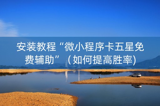 安装教程“微小程序卡五星免费辅助”（如何提高胜率)