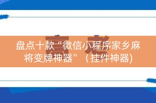 盘点十款“微信小程序家乡麻将变牌神器”（挂件神器)