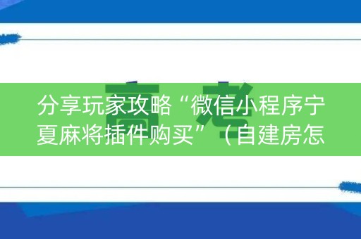分享玩家攻略“微信小程序宁夏麻将插件购买”（自建房怎么拿好牌)
