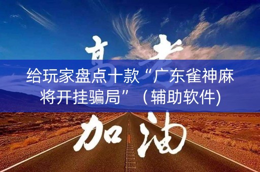 给玩家盘点十款“广东雀神麻将开挂骗局”（辅助软件)