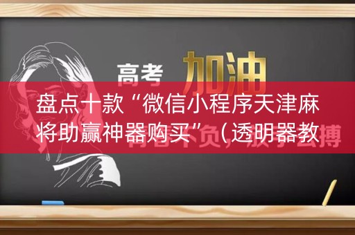 盘点十款“微信小程序天津麻将助赢神器购买”（透明器教程)