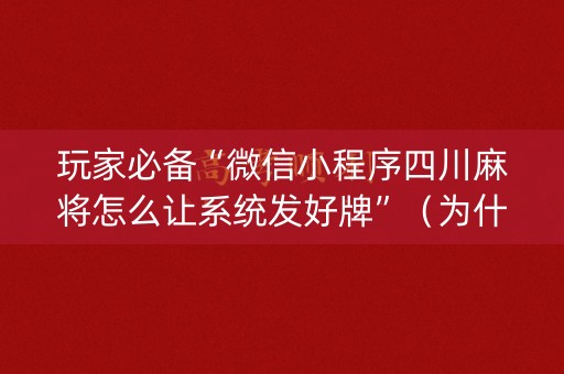 玩家必备“微信小程序四川麻将怎么让系统发好牌”（为什么有人一直赢)