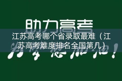 江苏高考哪个省录取最难（江苏高考难度排名全国第几）
