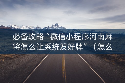 必备攻略“微信小程序河南麻将怎么让系统发好牌”（怎么才会赢)