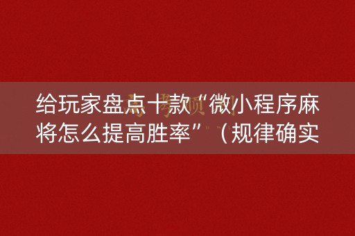 给玩家盘点十款“微小程序麻将怎么提高胜率”（规律确实有挂)