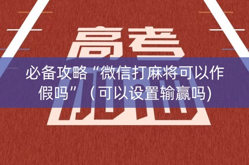 必备攻略“微信打麻将可以作假吗”（可以设置输赢吗)