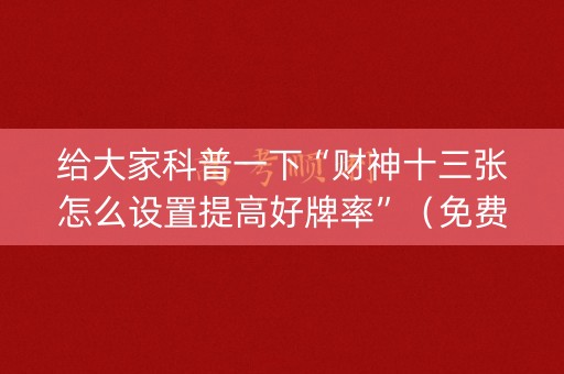 给大家科普一下“财神十三张怎么设置提高好牌率”（免费辅助)