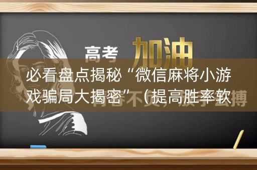 必看盘点揭秘“微信麻将小游戏骗局大揭密”（提高胜率软件)