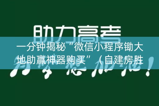 一分钟揭秘“微信小程序锄大地助赢神器购买”（自建房胜负规律)