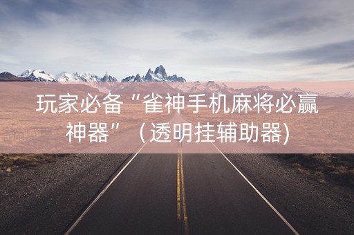 玩家必备“雀神手机麻将必赢神器”（透明挂辅助器)