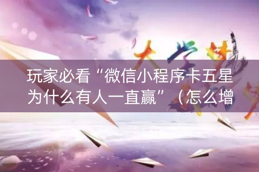 玩家必看“微信小程序卡五星为什么有人一直赢”（怎么增加胜率)