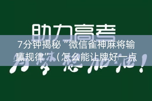 7分钟揭秘“微信雀神麻将输赢规律”（怎么能让牌好一点)
