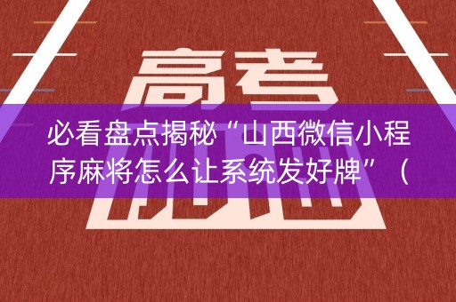 必看盘点揭秘“山西微信小程序麻将怎么让系统发好牌”（究竟是不是有挂)
