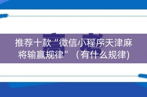 推荐十款“微信小程序天津麻将输赢规律”（有什么规律)