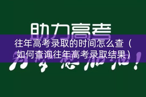 往年高考录取的时间怎么查（如何查询往年高考录取结果）