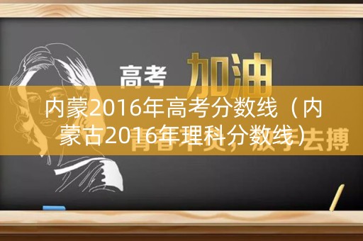内蒙2016年高考分数线（内蒙古2016年理科分数线）